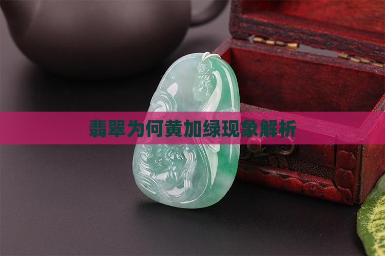 翡翠为何黄加绿现象解析