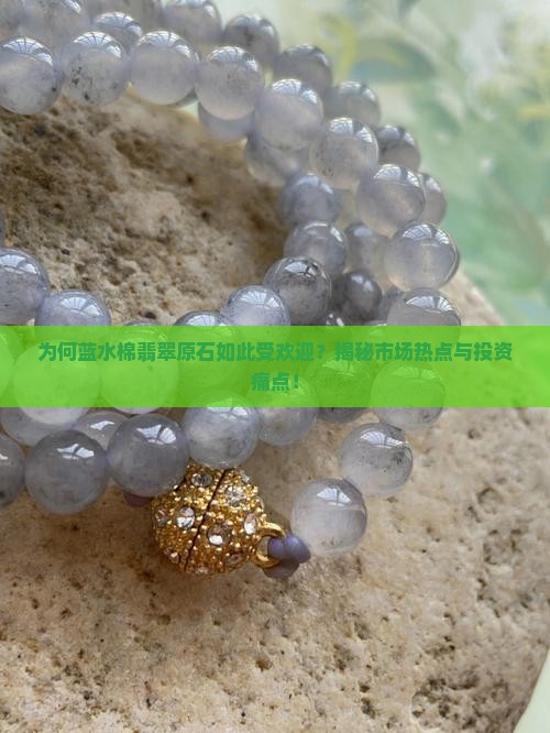 为何蓝水棉翡翠原石如此受欢迎？揭秘市场热点与投资痛点！