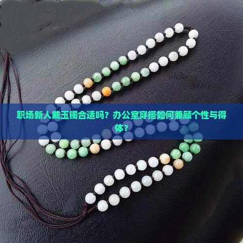 职场新人戴玉镯合适吗？办公室穿搭如何兼顾个性与得体？