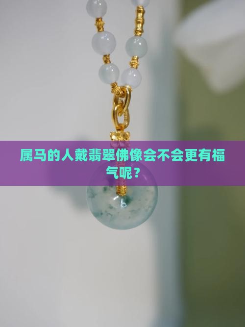 属马的人戴翡翠佛像会不会更有福气呢？