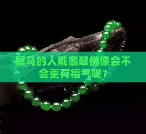 属马的人戴翡翠佛像会不会更有福气呢？
