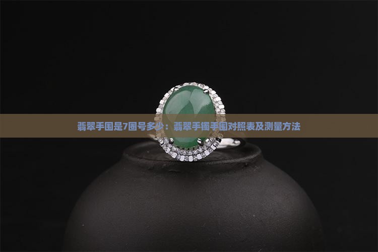 翡翠手围是7圈号多少：翡翠手镯手围对照表及测量方法