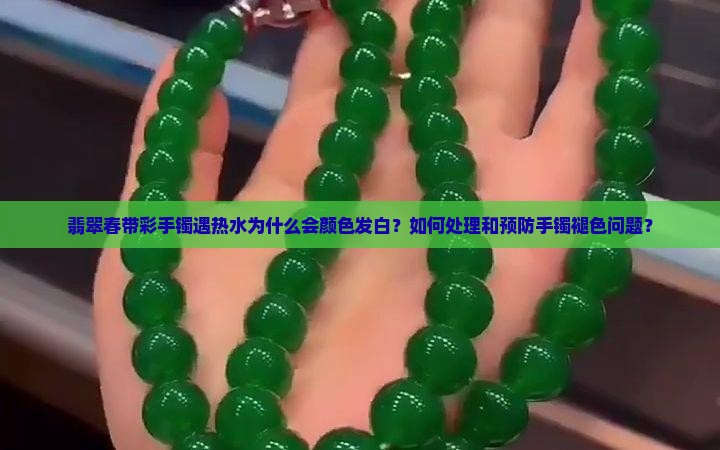 翡翠春带彩手镯遇热水为什么会颜色发白？如何处理和预防手镯褪色问题？