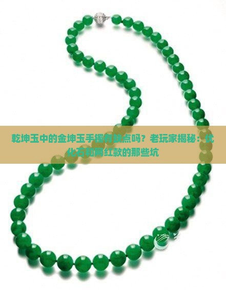 乾坤玉中的金坤玉手镯有缺点吗？老玩家揭秘：优化石和网红款的那些坑