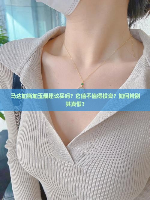 马达加斯加玉最建议买吗？它值不值得投资？如何辨别其真假？