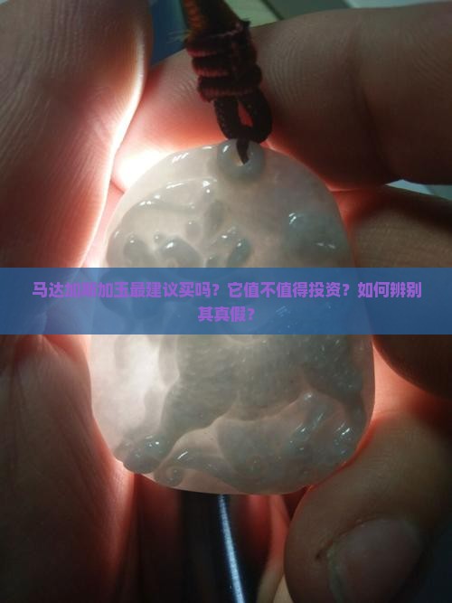 马达加斯加玉最建议买吗？它值不值得投资？如何辨别其真假？