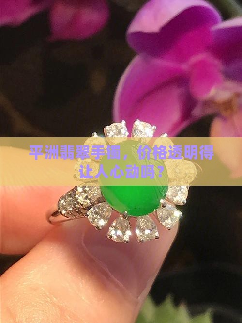 平洲翡翠手镯，价格透明得让人心动吗？