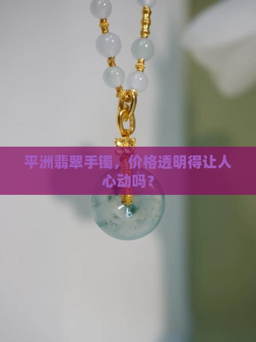 平洲翡翠手镯，价格透明得让人心动吗？