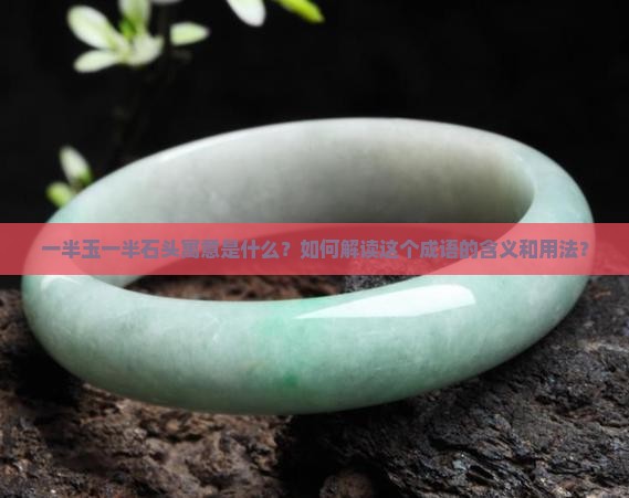 一半玉一半石头寓意是什么？如何解读这个成语的含义和用法？