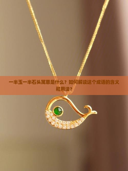 一半玉一半石头寓意是什么？如何解读这个成语的含义和用法？