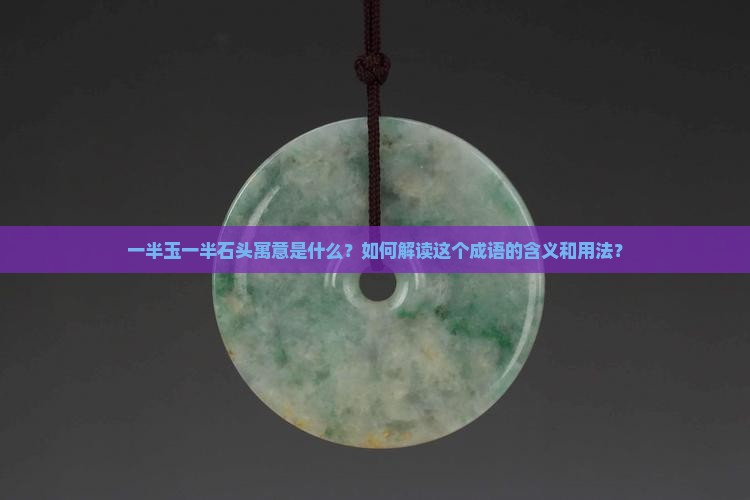 一半玉一半石头寓意是什么？如何解读这个成语的含义和用法？