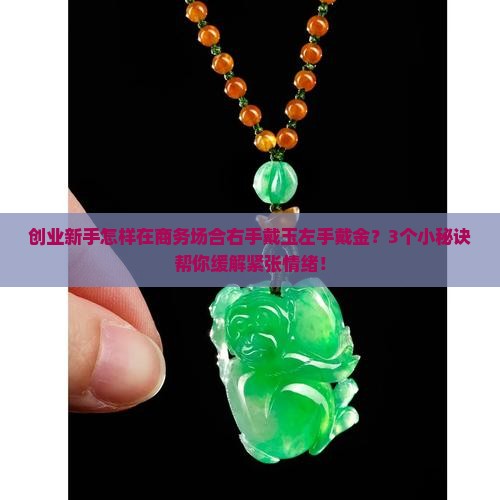 创业新手怎样在商务场合右手戴玉左手戴金？3个小秘诀帮你缓解紧张情绪！