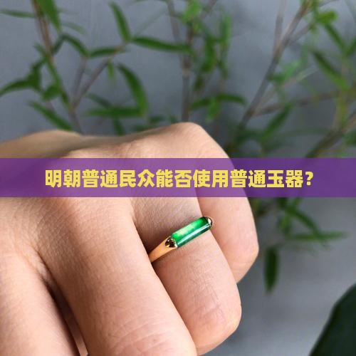 明朝普通民众能否使用普通玉器？