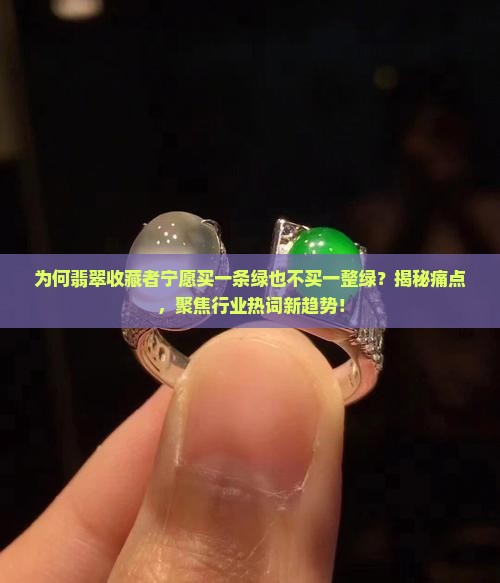 为何翡翠收藏者宁愿买一条绿也不买一整绿？揭秘痛点，聚焦行业热词新趋势！