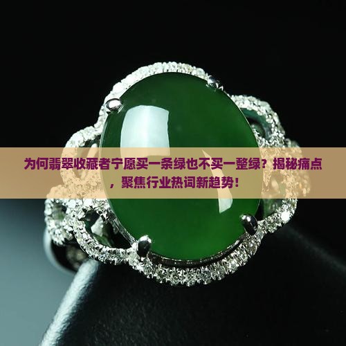 为何翡翠收藏者宁愿买一条绿也不买一整绿？揭秘痛点，聚焦行业热词新趋势！