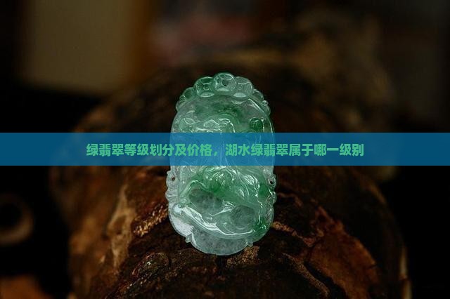 绿翡翠等级划分及价格，湖水绿翡翠属于哪一级别