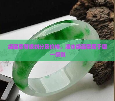 绿翡翠等级划分及价格，湖水绿翡翠属于哪一级别