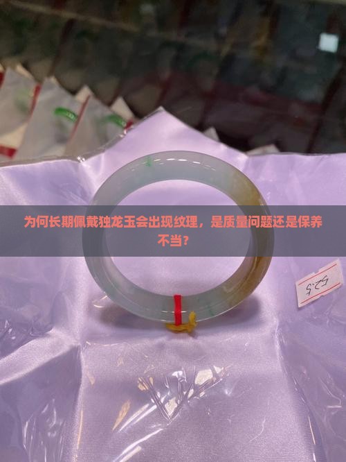 为何长期佩戴独龙玉会出现纹理，是质量问题还是保养不当？