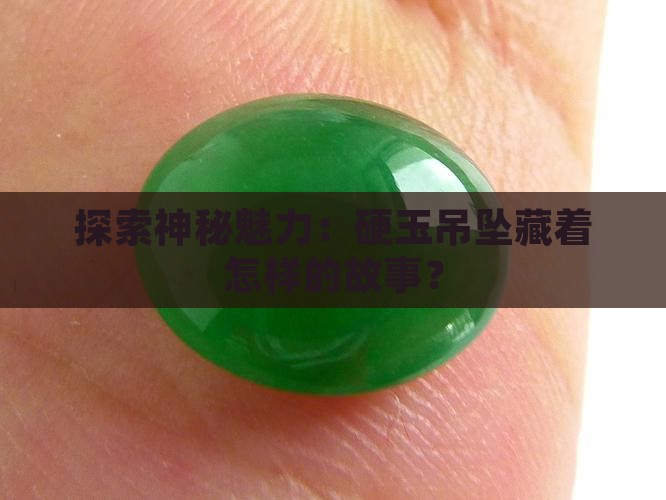 探索神秘魅力：硬玉吊坠藏着怎样的故事？