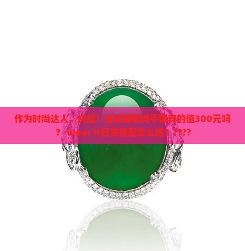 作为时尚达人，纠结！这款葡萄肉手镯真的值300元吗？ wear it日常搭配怎么选？????