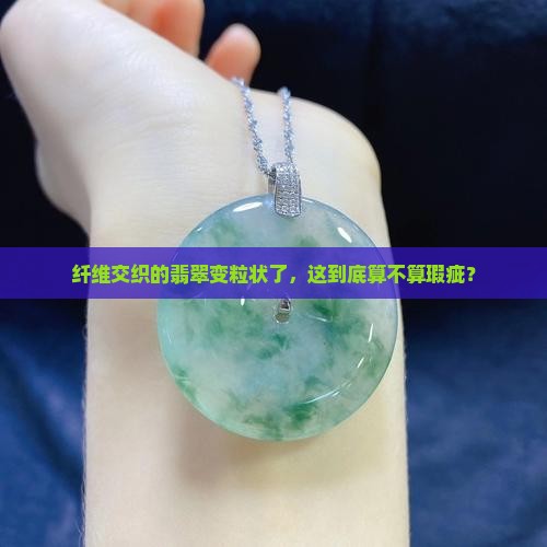 纤维交织的翡翠变粒状了，这到底算不算瑕疵？