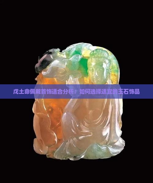 戊土命佩戴首饰适合分析：如何选择适宜的玉石饰品