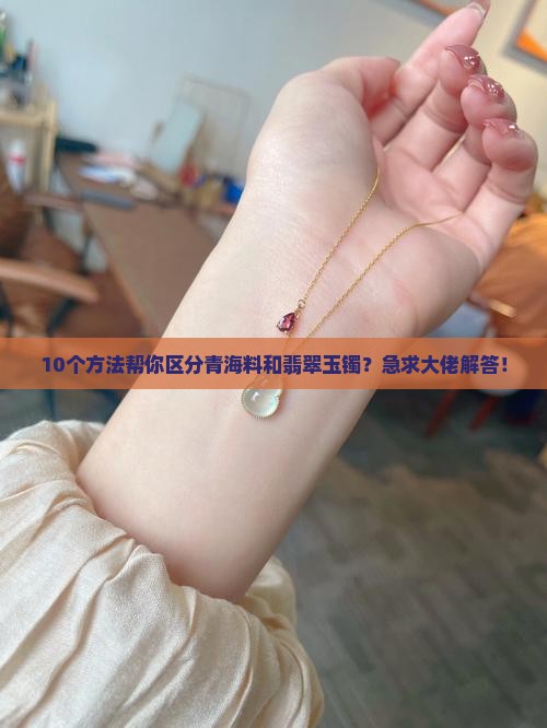 10个方法帮你区分青海料和翡翠玉镯？急求大佬解答！