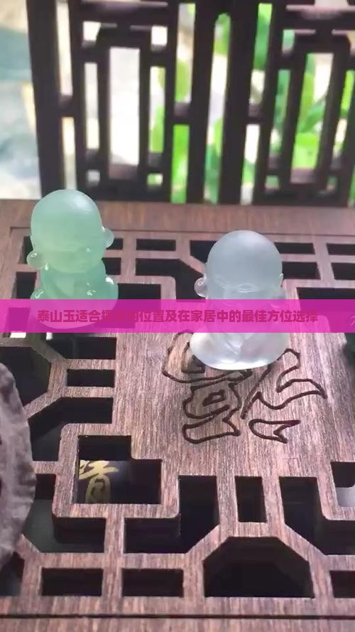 泰山玉适合摆放的位置及在家居中的最佳方位选择