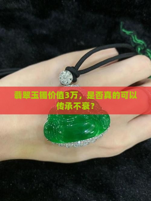 翡翠玉镯价值3万，是否真的可以传承不衰？
