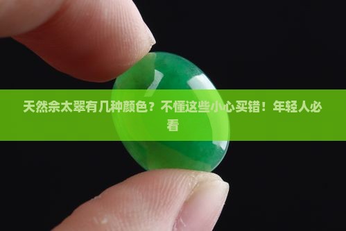 天然佘太翠有几种颜色？不懂这些小心买错！年轻人必看