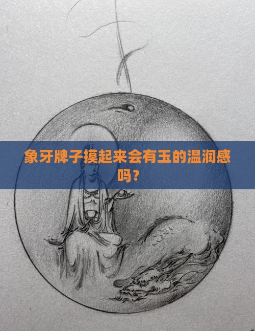 象牙牌子摸起来会有玉的温润感吗？