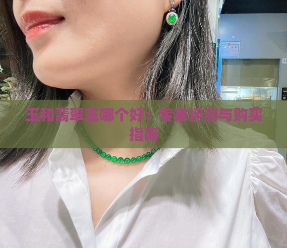 玉和翡翠玉哪个好：专家评测与购买指南