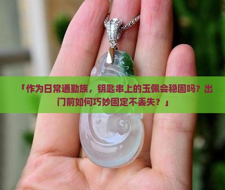 「作为日常通勤族，钥匙串上的玉佩会稳固吗？出门前如何巧妙固定不丢失？」