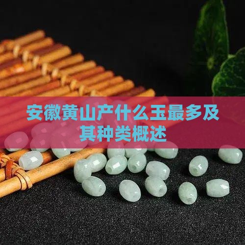 安徽黄山产什么玉最多及其种类概述