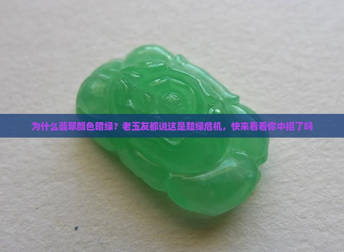 为什么翡翠颜色暗绿？老玉友都说这是黯绿危机，快来看看你中招了吗