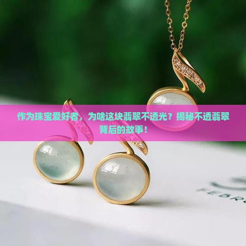 作为珠宝爱好者，为啥这块翡翠不透光？揭秘不透翡翠背后的故事！
