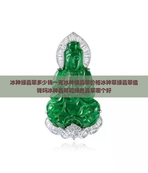 冰种绿翡翠多少钱一克冰种绿翡翠价格冰种翠绿翡翠值钱吗冰种翡翠和绿色翡翠哪个好