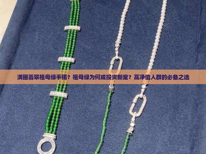 满圈翡翠祖母绿手镯？祖母绿为何成投资新宠？高净值人群的必备之选