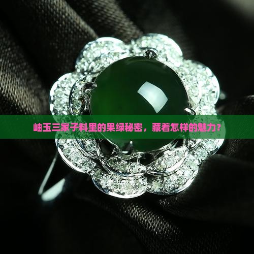 岫玉三家子料里的果绿秘密，藏着怎样的魅力？