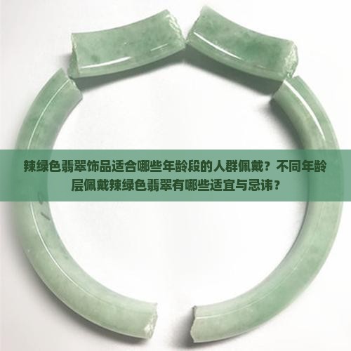 辣绿色翡翠饰品适合哪些年龄段的人群佩戴？不同年龄层佩戴辣绿色翡翠有哪些适宜与忌讳？