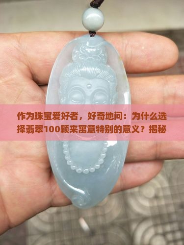 作为珠宝爱好者，好奇地问：为什么选择翡翠100颗来寓意特别的意义？揭秘背后的情感故事和寓意密码！