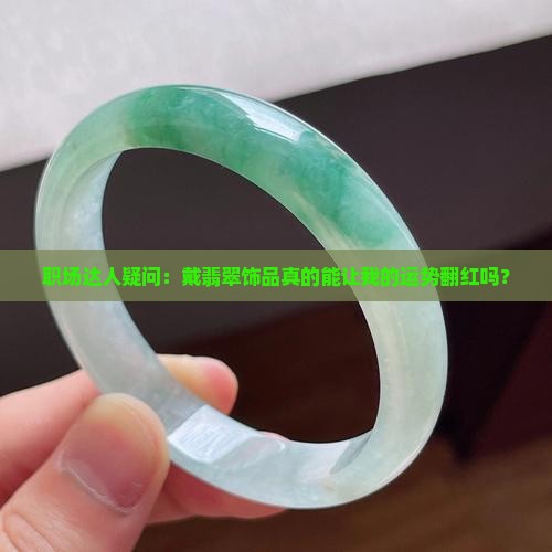 职场达人疑问：戴翡翠饰品真的能让我的运势翻红吗？