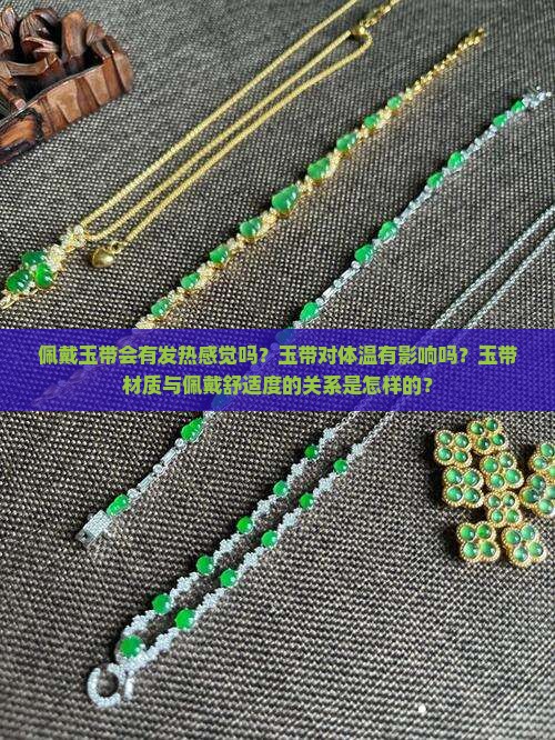 佩戴玉带会有发热感觉吗？玉带对体温有影响吗？玉带材质与佩戴舒适度的关系是怎样的？
