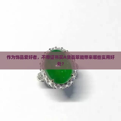作为饰品爱好者，不带证书买A货翡翠能带来哪些实用好处？
