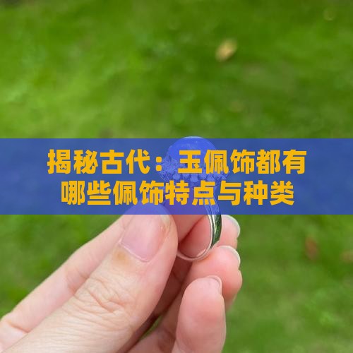 揭秘古代：玉佩饰都有哪些佩饰特点与种类