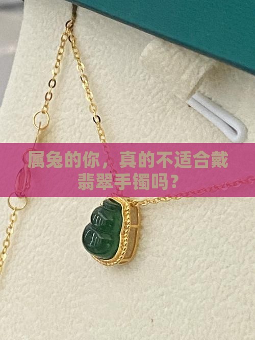 属兔的你，真的不适合戴翡翠手镯吗？
