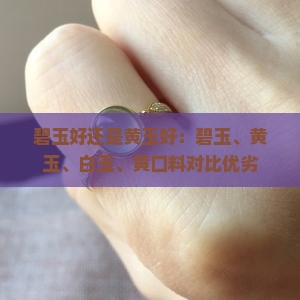 碧玉好还是黄玉好：碧玉、黄玉、白玉、黄口料对比优劣