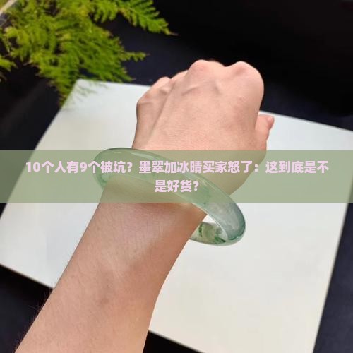 10个人有9个被坑？墨翠加冰晴买家怒了：这到底是不是好货？