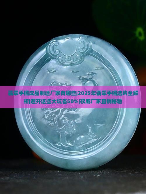 翡翠手镯成品制造厂家有哪些 翡翠手镯成品制造厂家有哪些