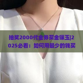 抽奖2000代金券买金镶玉
